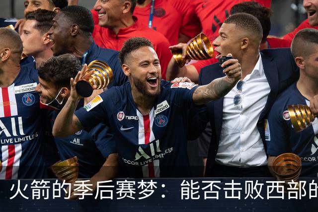 火箭的季后赛梦：能否击败西部的“敌人”？