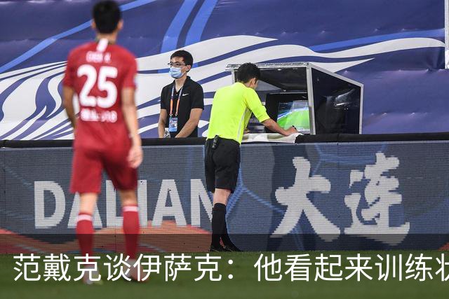 范戴克谈伊萨克：他看起来训练状态很好，我认为他没被外界影响
