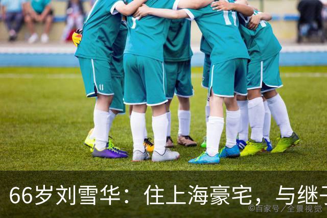 66岁刘雪华：住上海豪宅，与继子女相依为命，丈夫去世15年很孤单